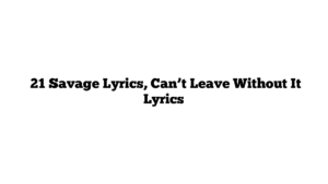  21 Savage Lyrics, Can’t Leave Without It Lyrics